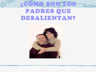 ¿CÓMO SON LOS PADRES QUE DESALIENTAN? 