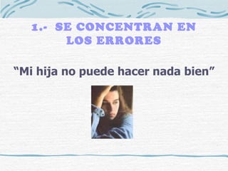 1.-  SE CONCENTRAN EN LOS ERRORES “ Mi hija no puede hacer nada bien” 