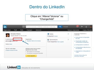 Dentro do LinkedIn
Clique em “Alterar/”dicionar” ou
“Change/Add”

Soluções de recrutamento

 