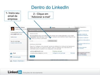 Dentro do LinkedIn
1- Insira seu
email da
empresa

2 - Clique em
“Adicionar e-mail”

Soluções de recrutamento

 