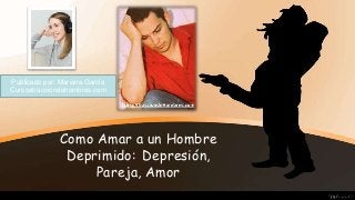 Como Amar a un Hombre
Deprimido: Depresión,
Pareja, Amor
Publicado por: Mariana García
Cursoatracciondehombres.com
 