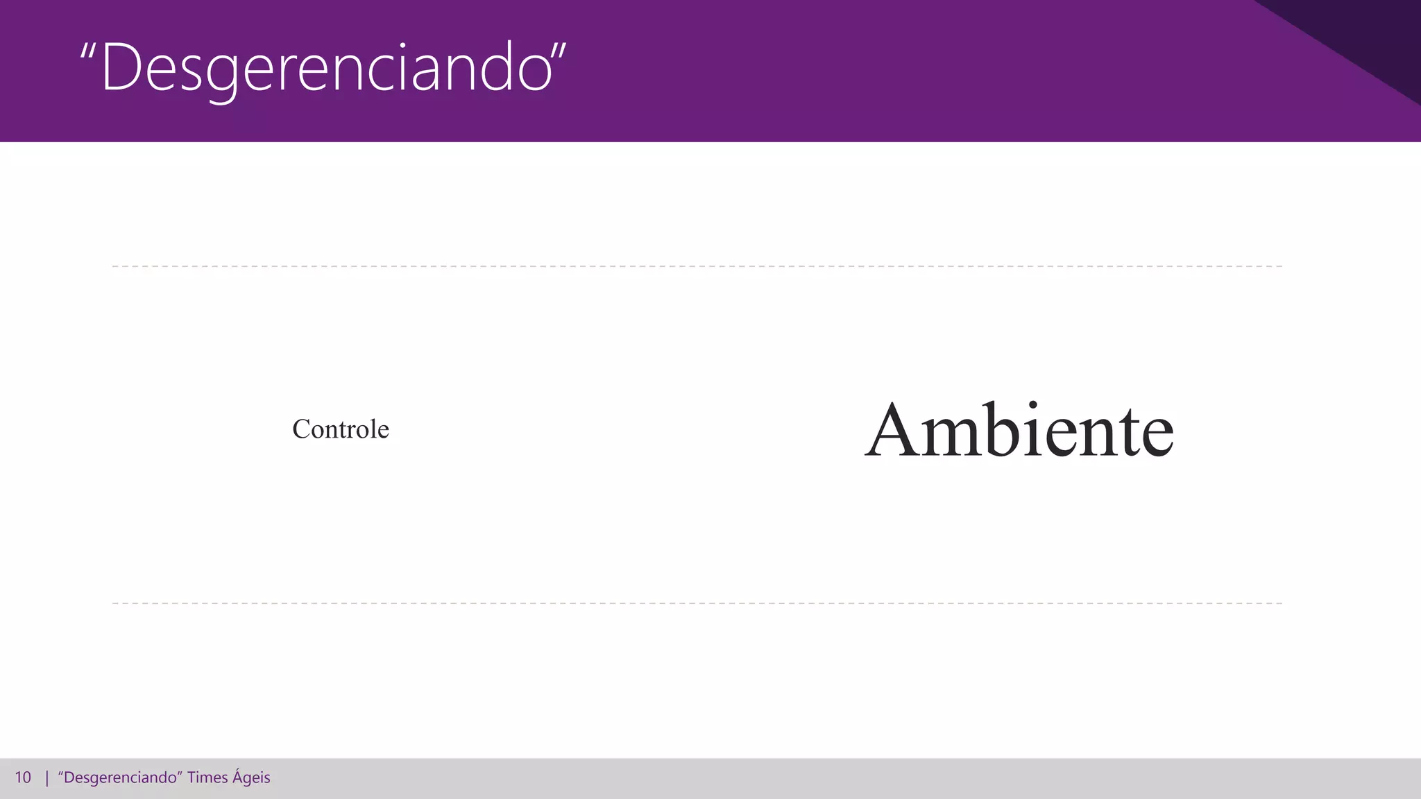 10 | “Desgerenciando” Times Ágeis
“Desgerenciando”
Controle
Ambiente
 