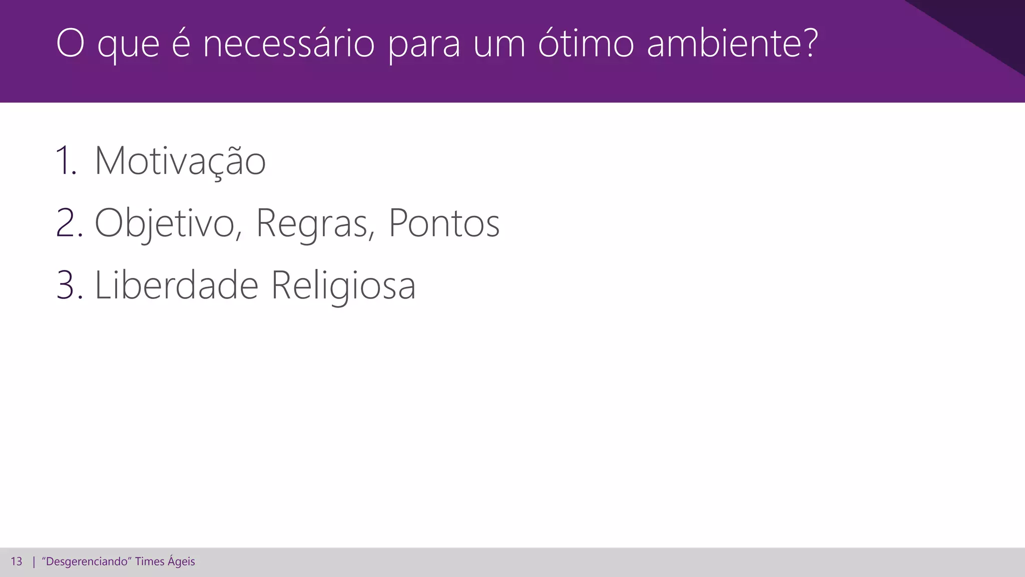 13 | “Desgerenciando” Times Ágeis
1. Motivação
2. Objetivo, Regras, Pontos
3. Liberdade Religiosa
O que é necessário para um ótimo ambiente?
 