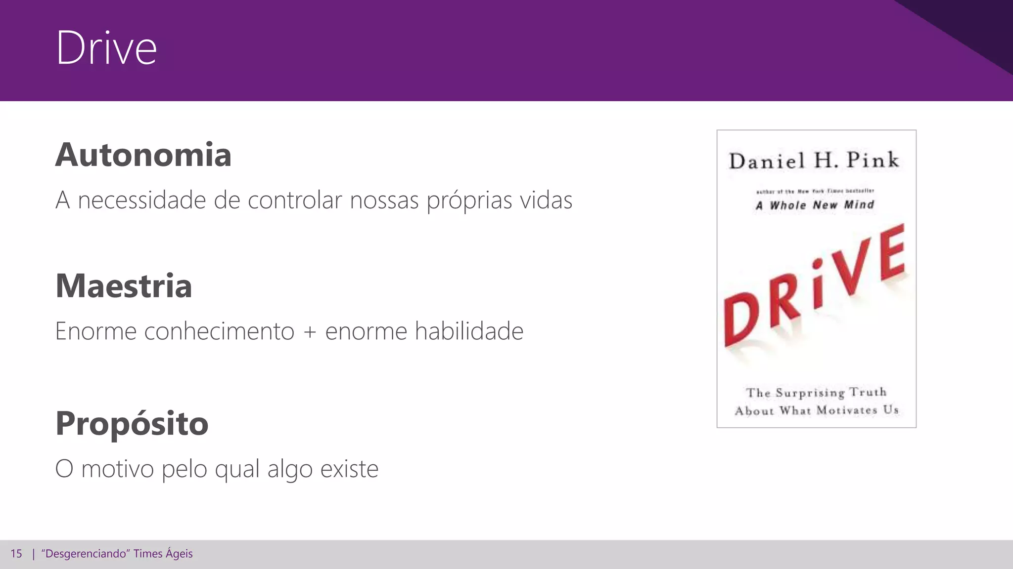 15 | “Desgerenciando” Times Ágeis
Autonomia
A necessidade de controlar nossas próprias vidas
Drive
Maestria
Enorme conhecimento + enorme habilidade
Propósito
O motivo pelo qual algo existe
 