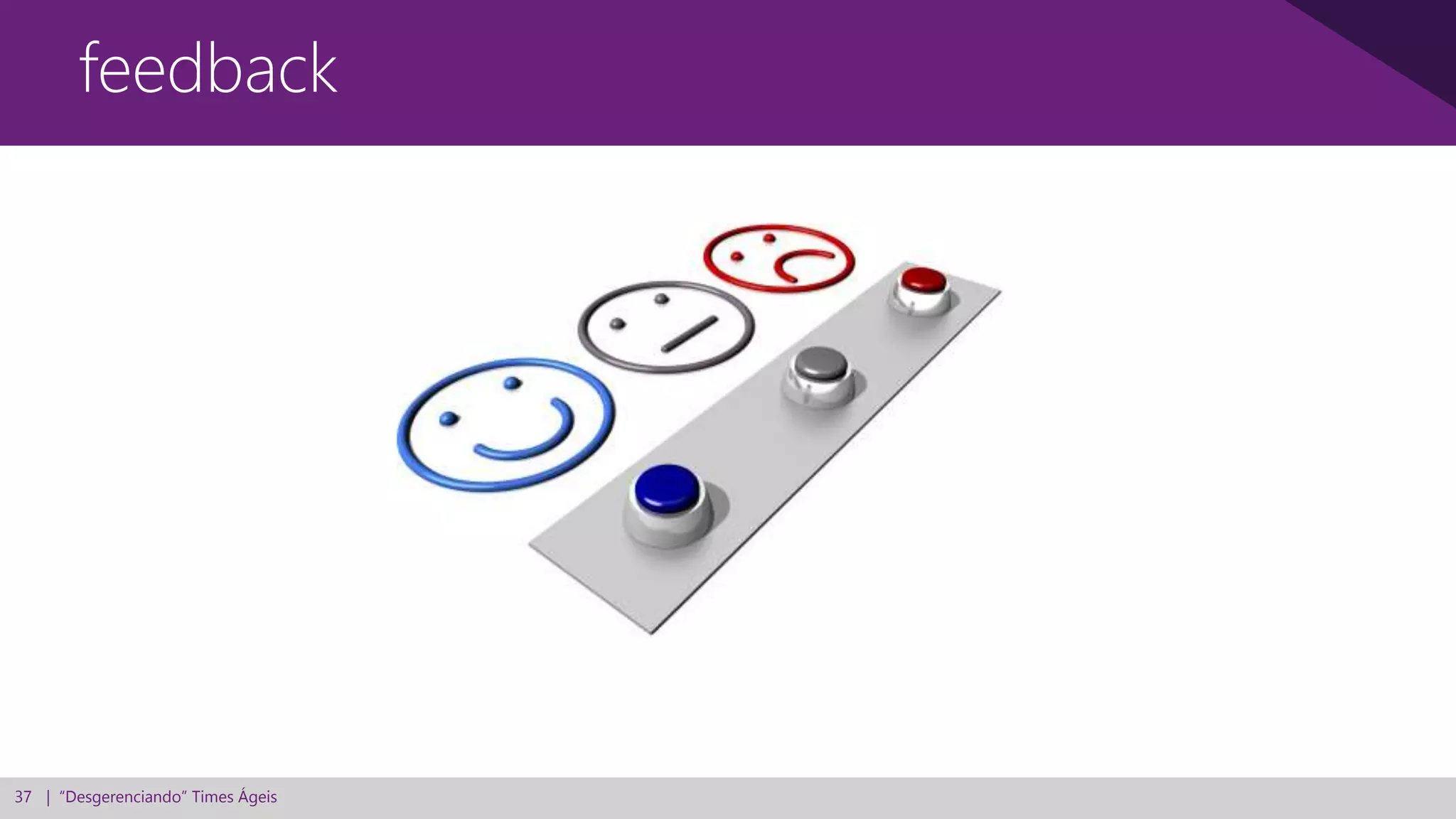 37 | “Desgerenciando” Times Ágeis
feedback
 