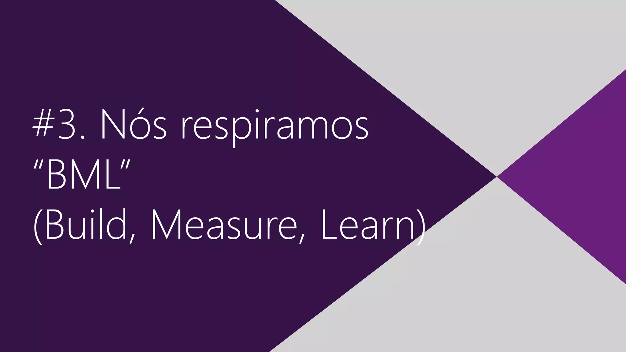 4 | “Desgerenciando” Times Ágeis
#3. Nós respiramos
“BML”
(Build, Measure, Learn)
 