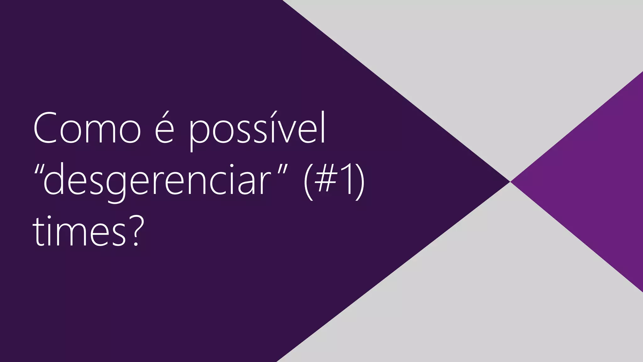 7 | “Desgerenciando” Times Ágeis
Como é possível
“desgerenciar” (#1)
times?
 