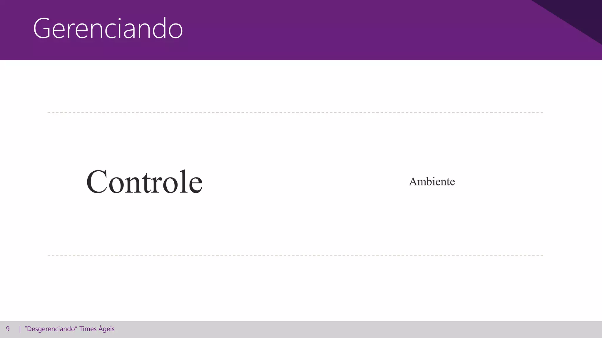9 | “Desgerenciando” Times Ágeis
Gerenciando
Controle Ambiente
 