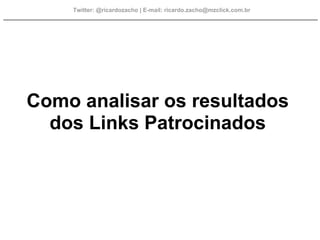 Twitter: @ricardozacho | E-mail: ricardo.zacho@mzclick.com.br




Como analisar os resultados
  dos Links Patrocinados
 