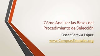 Cómo Analizar las Bases del
Procedimiento de Selección
Oscar Saravia López
www.ComprasEstatales.org
 