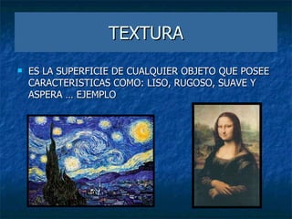 TEXTURA ES LA SUPERFICIE DE CUALQUIER OBJETO QUE POSEE CARACTERISTICAS COMO: LISO, RUGOSO, SUAVE Y ASPERA … EJEMPLO 