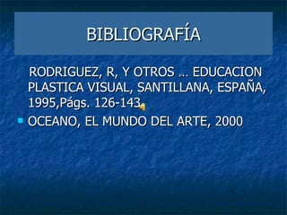 BIBLIOGRAFÍA RODRIGUEZ, R, Y OTROS … EDUCACION PLASTICA VISUAL, SANTILLANA, ESPAÑA, 1995,Págs. 126-143. OCEANO, EL MUNDO DEL ARTE, 2000 