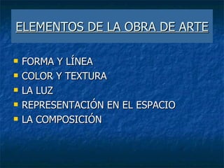 ELEMENTOS DE LA OBRA DE ARTE FORMA Y LÍNEA COLOR Y TEXTURA LA LUZ REPRESENTACIÓN EN EL ESPACIO LA COMPOSICIÓN 