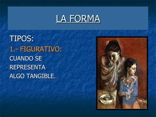 LA FORMA TIPOS: 1.- FIGURATIVO:   CUANDO SE  REPRESENTA  ALGO TANGIBLE.  