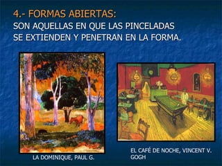 4.- FORMAS ABIERTAS:   SON AQUELLAS EN QUE LAS PINCELADAS SE EXTIENDEN Y PENETRAN EN LA FORMA. LA DOMINIQUE, PAUL G. EL CAFÉ DE NOCHE, VINCENT V. GOGH 