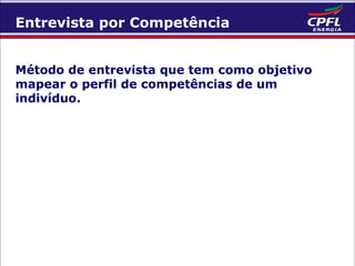 Entrevista por Competência
Método de entrevista que tem como objetivo
mapear o perfil de competências de um
indivíduo.

 