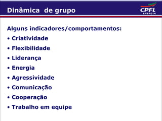 Dinâmica de grupo
Alguns indicadores/comportamentos:
• Criatividade
• Flexibilidade
• Liderança
• Energia
• Agressividade
• Comunicação
• Cooperação
• Trabalho em equipe

 