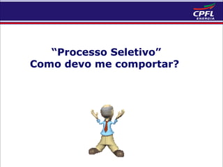 “Processo Seletivo”
Como devo me comportar?

 