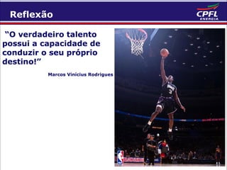 Reflexão
“O verdadeiro talento
possui a capacidade de
conduzir o seu próprio
destino!”
Marcos Vinícius Rodrigues

 