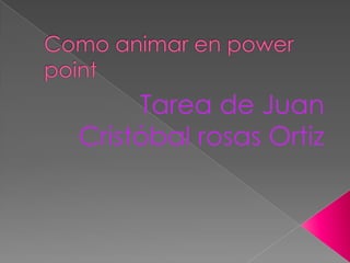 Como animar en power point Tarea de Juan Cristóbal rosas Ortiz 
