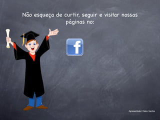 Não esqueça de curtir, seguir e visitar nossas
                páginas no:




                                          Apresentador Fabio Santos
 