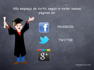 Não esqueça de curtir, seguir e visitar nossas
                páginas no:



                              FACEBOOK



                              TWITTER




                                          Apresentador Fabio Santos
 