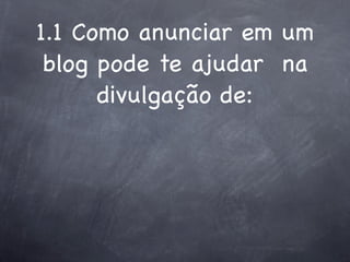 1.1 Como anunciar em um
 blog pode te ajudar na
      divulgação de:
 