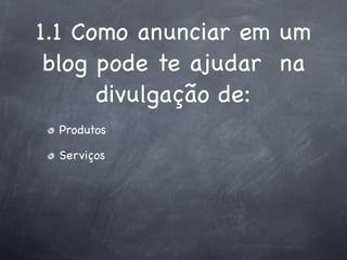 1.1 Como anunciar em um
 blog pode te ajudar na
      divulgação de:
 Produtos

 Serviços
 
