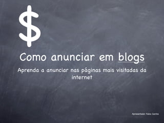 $
Como anunciar em blogs
Aprenda a anunciar nas páginas mais visitadas da
                   internet




                                          Apresentador Fabio Santos
 