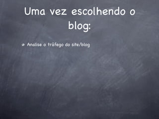 Uma vez escolhendo o
       blog:
Analise o tráfego do site/blog
 