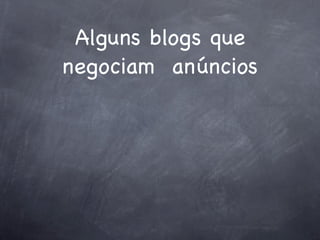 Alguns blogs que
negociam anúncios
 