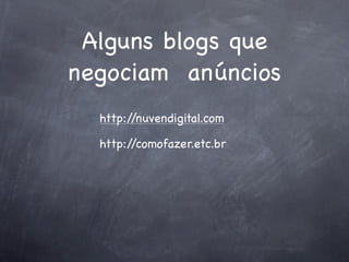 Alguns blogs que
negociam anúncios
  http://nuvendigital.com

  http://comofazer.etc.br
 