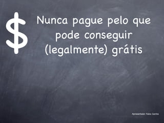 $
    Nunca pague pelo que
        pode conseguir
     (legalmente) grátis




                    Apresentador Fabio Santos
 