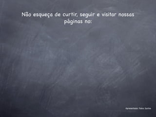 Não esqueça de curtir, seguir e visitar nossas
                páginas no:




                                          Apresentador Fabio Santos
 