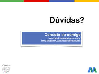 Dúvidas?
Conecte-se comigo
www.mestredoadwords.com.br
www.facebook.com/mestredoadwords
 