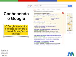 Conhecendo
o Google
O Google é um motor
de busca que coleta e
ordena informações da
internet.
 