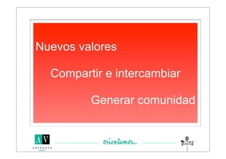 Nuevos valores

  Compartir e intercambiar

         Generar comunidad
 