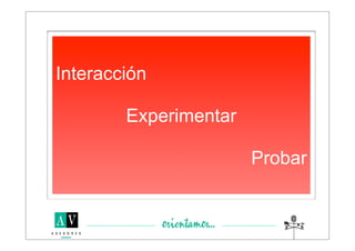 Interacción

        Experimentar

                       Probar
 