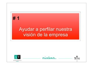 #1

 Ayudar a perfilar nuestra
  visión de la empresa
 
