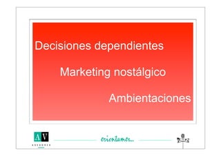 Decisiones dependientes

    Marketing nostálgico

             Ambientaciones
 
