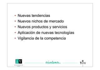 • Nuevas tendencias
• Nuevos nichos de mercado
• Nuevos productos y servicios
• Aplicación de nuevas tecnologías
• Vigilancia de la competencia
 