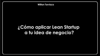 ¿Cómo aplicar Lean Startup
a tu idea de negocio?
Wilton Torvisco
 