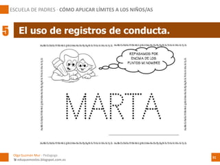 El uso de registros de conducta.
ESCUELA DE PADRES · CÓMO APLICAR LÍMITES A LOS NIÑOS/AS
5
Olga Guzmán Mur - Pedagoga
 eduquemoslos.blogspot.com.es
31
 
