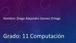 Nombre: Diego Alejandro Gomez Ortega
Grado: 11 Computación
 