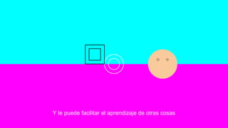 Y le puede facilitar el aprendizaje de otras cosas
 