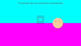 Pa aprender algo nos enfocamos concientemente
 