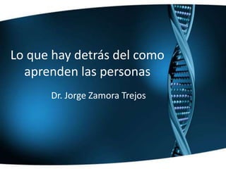 Lo que hay detrásdel comoaprendenlas personas Dr. Jorge Zamora Trejos 