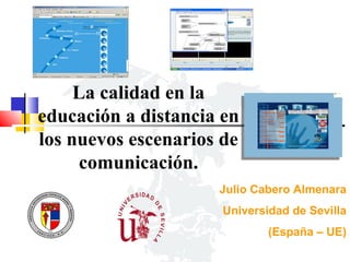 La calidad en la
educación a distancia en
los nuevos escenarios de
comunicación.
Julio Cabero Almenara
Universidad de Sevilla
(España – UE)

 
