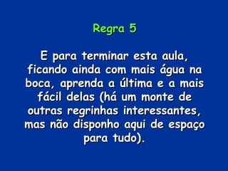 Regra 5

   E para terminar esta aula,
ficando ainda com mais água na
boca, aprenda a última e a mais
  fácil delas (há um monte de
outras regrinhas interessantes,
mas não disponho aqui de espaço
           para tudo).
 