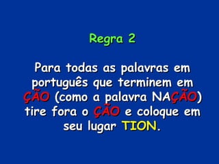 Regra 2

  Para todas as palavras em
 português que terminem em
ÇÃO (como a palavra NAÇÃO)
tire fora o ÇÃO e coloque em
       seu lugar TION.
 